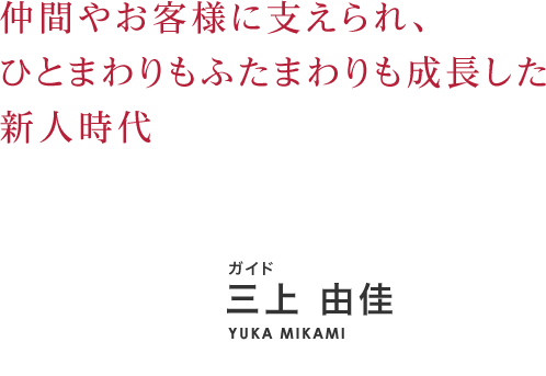 仲間やお客様に支えられ、ひとまわりもふたまわりも成長した新人時代
 三上 由佳